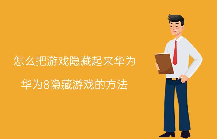 怎么把游戏隐藏起来华为 华为8隐藏游戏的方法？